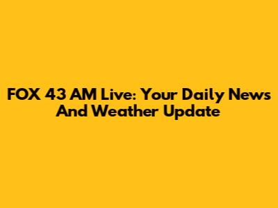FOX 43 AM Live: Your Daily News And Weather Update