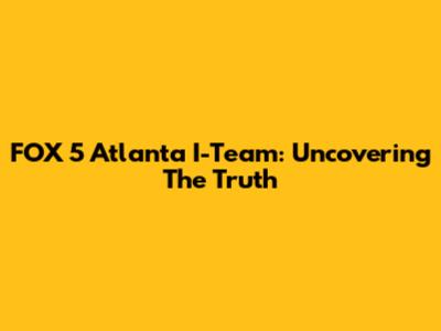 FOX 5 Atlanta I-Team: Uncovering The Truth