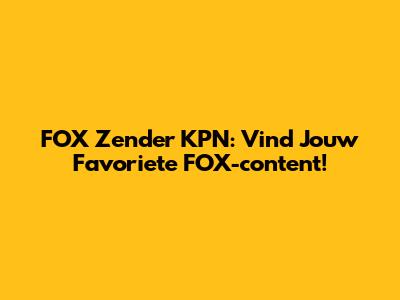 FOX Zender KPN: Vind Jouw Favoriete FOX-content!