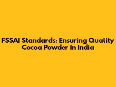 FSSAI Standards: Ensuring Quality Cocoa Powder In India