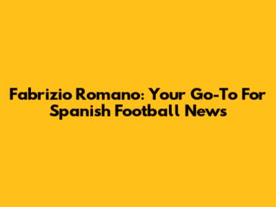 Fabrizio Romano: Your Go-To For Spanish Football News