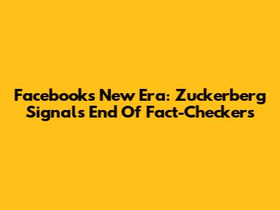 Facebook's New Era: Zuckerberg Signals End Of Fact-Checkers
