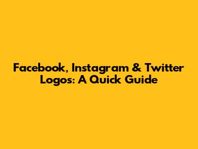 Facebook, Instagram & Twitter Logos: A Quick Guide