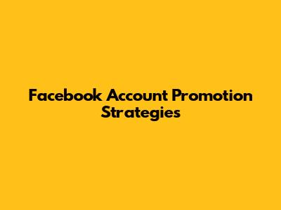 Facebook Account Promotion Strategies
