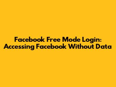 Facebook Free Mode Login: Accessing Facebook Without Data