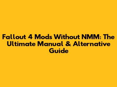 Fallout 4 Mods Without NMM: The Ultimate Manual & Alternative Guide