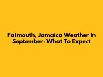 Falmouth, Jamaica Weather In September: What To Expect