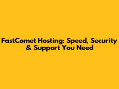 FastComet Hosting: Speed, Security & Support You Need