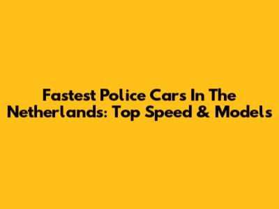 Fastest Police Cars In The Netherlands: Top Speed & Models