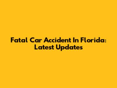Fatal Car Accident In Florida: Latest Updates