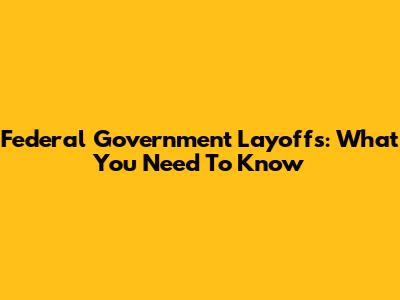 Federal Government Layoffs: What You Need To Know