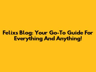 Felix's Blog: Your Go-To Guide For Everything And Anything!