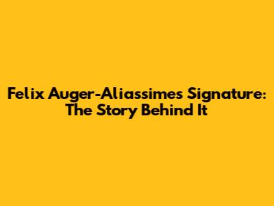 Felix Auger-Aliassime's Signature: The Story Behind It