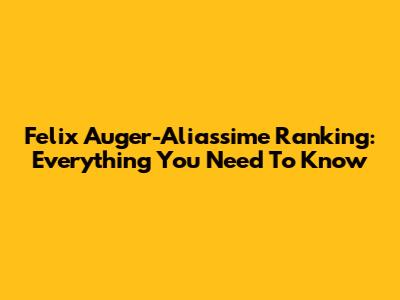 Felix Auger-Aliassime Ranking: Everything You Need To Know