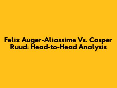 Felix Auger-Aliassime Vs. Casper Ruud: Head-to-Head Analysis