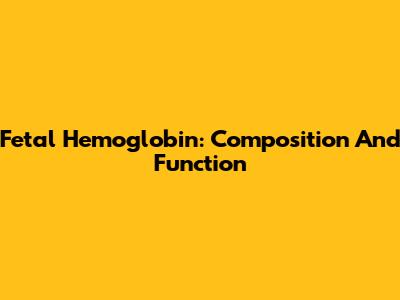 Fetal Hemoglobin: Composition And Function