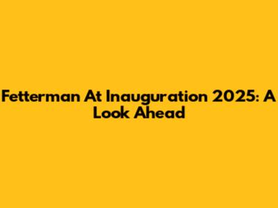 Fetterman At Inauguration 2025: A Look Ahead