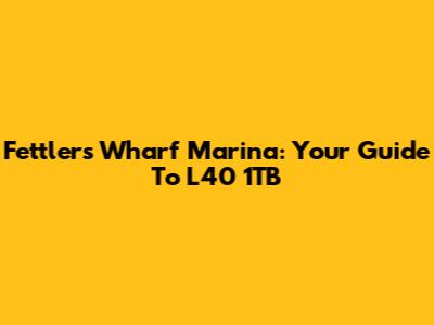 Fettlers Wharf Marina: Your Guide To L40 1TB