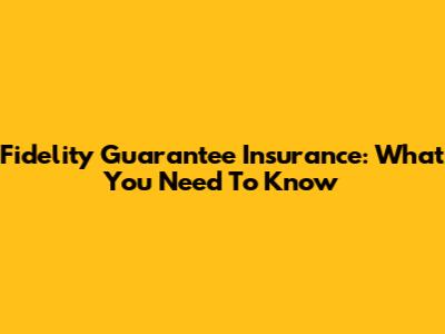 Fidelity Guarantee Insurance: What You Need To Know
