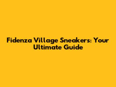 Fidenza Village Sneakers: Your Ultimate Guide