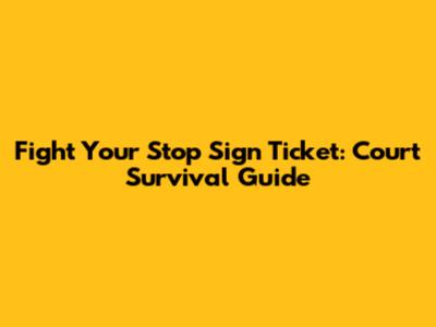 Fight Your Stop Sign Ticket: Court Survival Guide