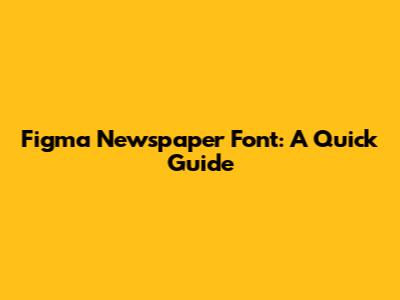 Figma Newspaper Font: A Quick Guide