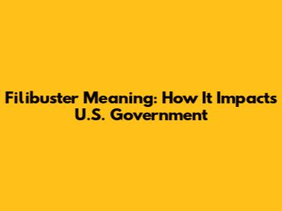 Filibuster Meaning: How It Impacts U.S. Government