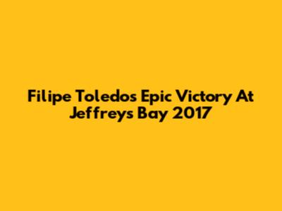 Filipe Toledo's Epic Victory At Jeffreys Bay 2017