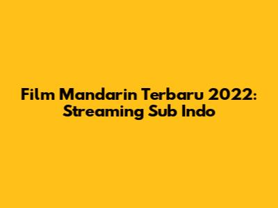 Film Mandarin Terbaru 2022: Streaming Sub Indo