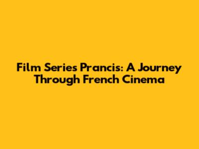 Film Series Prancis: A Journey Through French Cinema