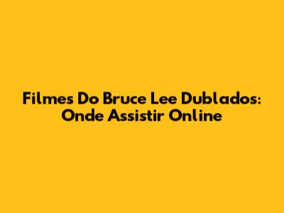 Filmes Do Bruce Lee Dublados: Onde Assistir Online