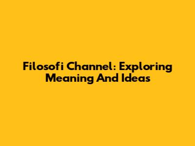 Filosofi Channel: Exploring Meaning And Ideas