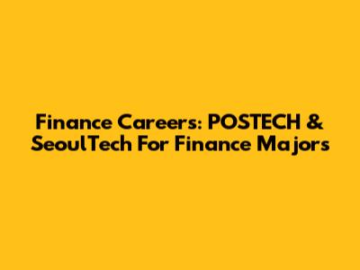 Finance Careers: POSTECH & SeoulTech For Finance Majors