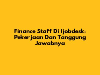 Finance Staff Di Ijobdesk: Pekerjaan Dan Tanggung Jawabnya
