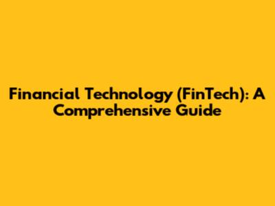 Financial Technology (FinTech): A Comprehensive Guide