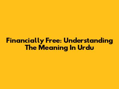Financially Free: Understanding The Meaning In Urdu