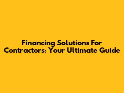 Financing Solutions For Contractors: Your Ultimate Guide