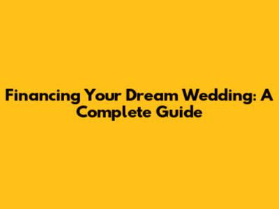 Financing Your Dream Wedding: A Complete Guide