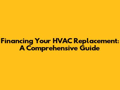 Financing Your HVAC Replacement: A Comprehensive Guide