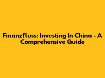 Finanzfluss: Investing In China - A Comprehensive Guide