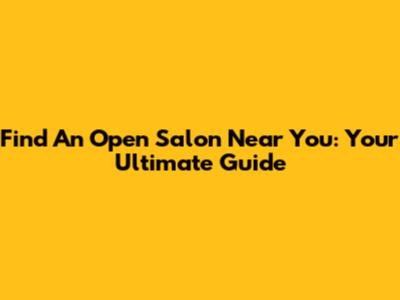Find An Open Salon Near You: Your Ultimate Guide
