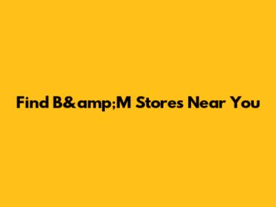 Find B&amp;M Stores Near You