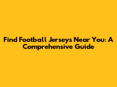 Find Football Jerseys Near You: A Comprehensive Guide