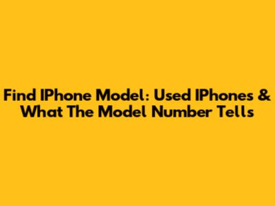 Find IPhone Model: Used IPhones & What The Model Number Tells