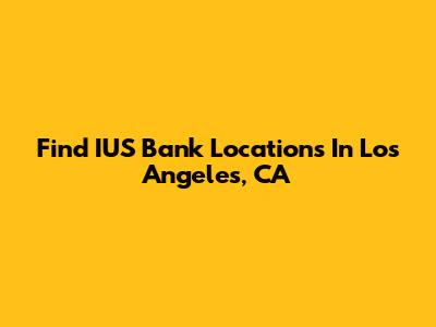 Find IUS Bank Locations In Los Angeles, CA