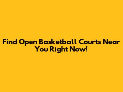 Find Open Basketball Courts Near You Right Now!