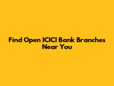 Find Open ICICI Bank Branches Near You
