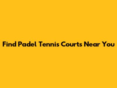 Find Padel Tennis Courts Near You