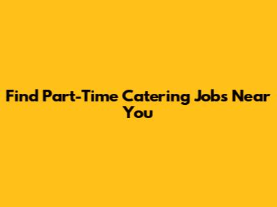 Find Part-Time Catering Jobs Near You