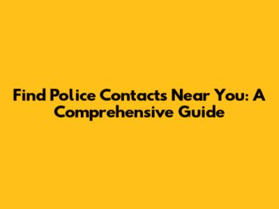 Find Police Contacts Near You: A Comprehensive Guide